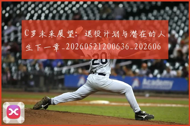C罗未来展望:退役计划与潜在的人生下一章_20260521200636_20260606165435