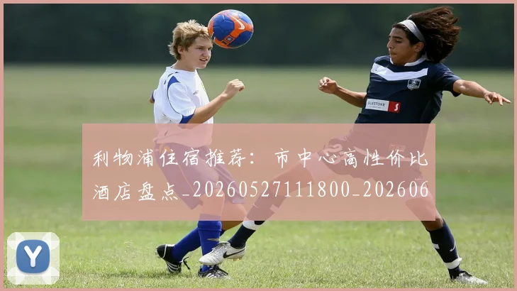 利物浦住宿推荐：市中心高性价比酒店盘点_20260527111800_20260609132358