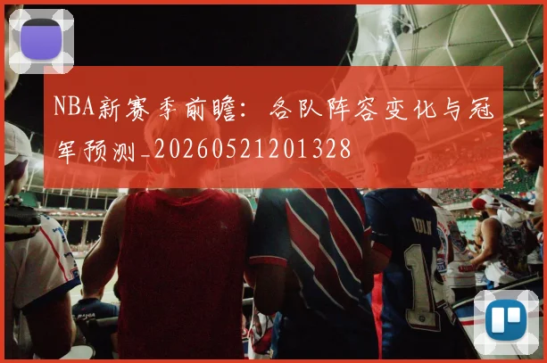 NBA新赛季前瞻：各队阵容变化与冠军预测_20260521201328