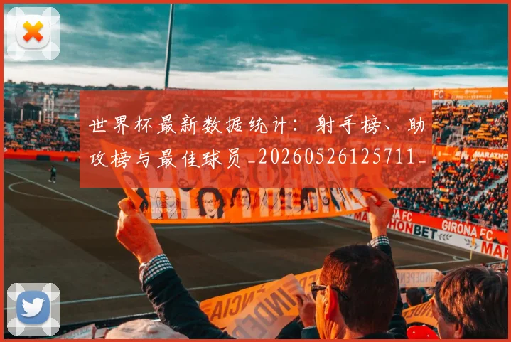 世界杯最新数据统计:射手榜、助攻榜与最佳球员_20260526125711_20260607160611