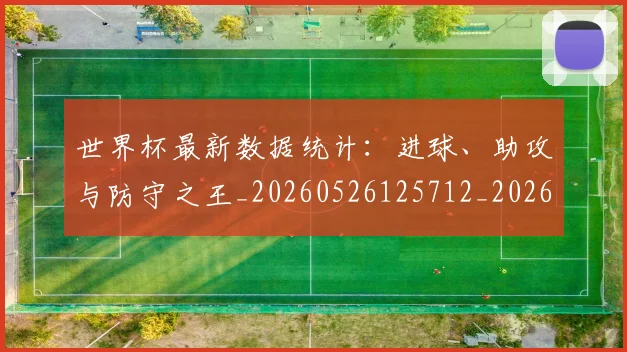世界杯最新数据统计：进球、助攻与防守之王_20260526125712_20260607160614