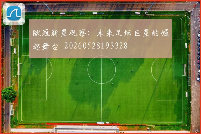 欧冠新星观察：未来足坛巨星的崛起舞台_20260528193328
