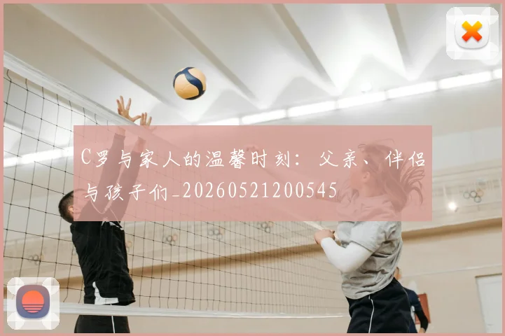 C罗与家人的温馨时刻:父亲、伴侣与孩子们_20260521200545