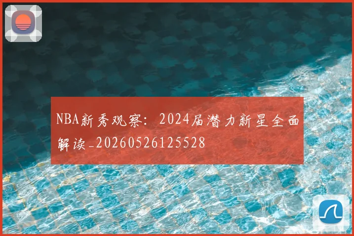 NBA新秀观察：2024届潜力新星全面解读_20260526125528