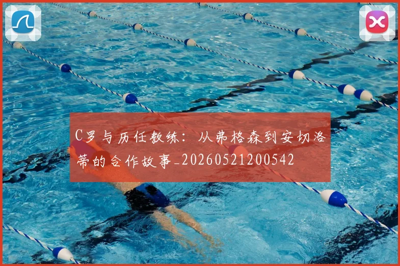 C罗与历任教练:从弗格森到安切洛蒂的合作故事_20260521200542