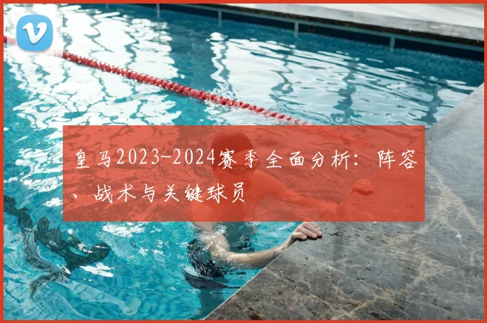 皇马2023-2024赛季全面分析:阵容、战术与关键球员